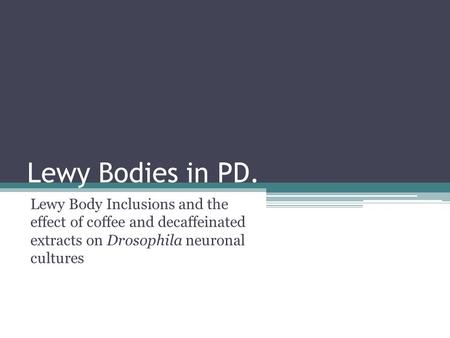 Lewy Bodies in PD. Lewy Body Inclusions and the effect of coffee and decaffeinated extracts on Drosophila neuronal cultures.