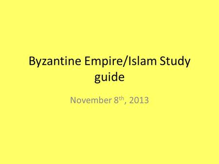 Byzantine Empire/Islam Study guide November 8 th, 2013.