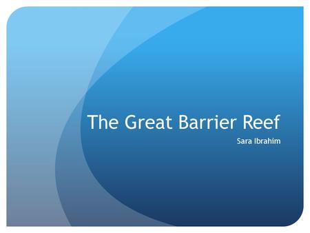 The Great Barrier Reef Sara Ibrahim. What is a Coral Reef? Coral Reefs are a huge component of a larger eco system. In warm climates and clear waters.