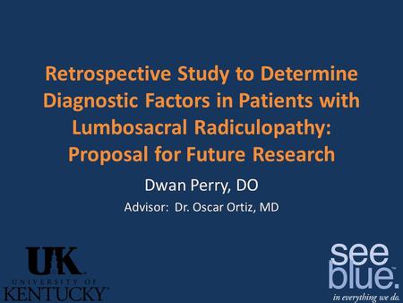 Retrospective Study to Determine Diagnostic Factors in Patients with Lumbosacral Radiculopathy: Proposal for Future Research Dwan Perry, DO Advisor: Dr.