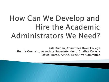 Kale Braden, Cosumnes River College Sherrie Guerrero, Associate Superintendent, Chaffey College David Morse, ASCCC Executive Committee.