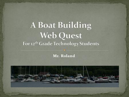 Mr. Roland. Introduction Task Process Step 1: Browse boats Step 2: Study boat hulls Step 3: Research construction Step 4: Find new sources Step 5: Advantages/Disadvantages.