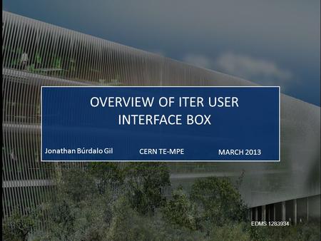 CERN TE-MPE Jonathan Búrdalo Gil MARCH 2013 OVERVIEW OF ITER USER INTERFACE BOX EDMS 1283934.