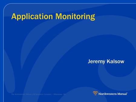 The Northwestern Mutual Life Insurance Company – Milwaukee, WI Application Monitoring Jeremy Kalsow.