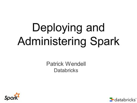 Patrick Wendell Databricks Deploying and Administering Spark.