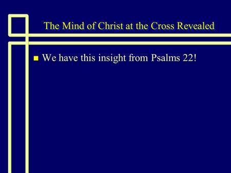 The Mind of Christ at the Cross Revealed n We have this insight from Psalms 22!