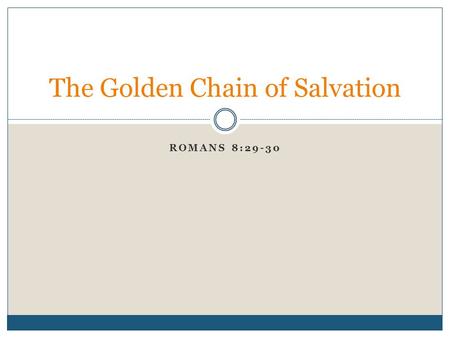 ROMANS 8:29-30 The Golden Chain of Salvation. I. The Process.