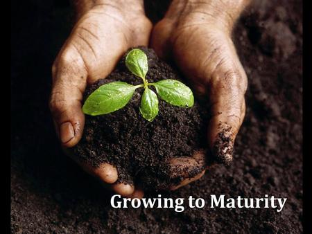 Growing to Maturity 1.  Desired by every conscientious Christian, Matt. 5:48; Phil. 3:12; Eph. 4:13  Unscriptural definitions:  Open-mindedness (tolerance),