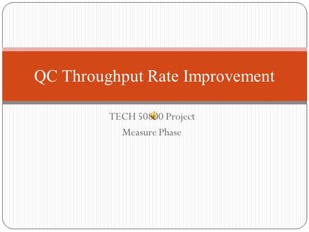 TECH 50800 Project Measure Phase QC Throughput Rate Improvement.