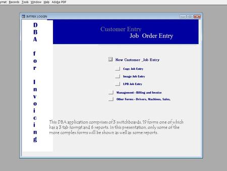 This DBA application comprises of 3 switchboards, 19 forms one of which has a 3 tab format and 6 reports. In this presentation, only some of the more complex.