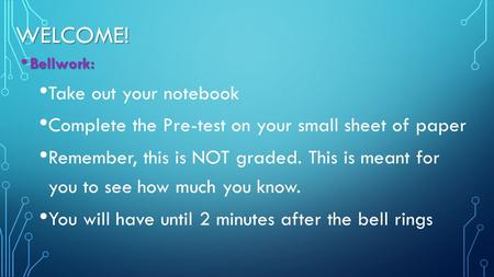 WELCOME! Bellwork: Bellwork: Take out your notebook Complete the Pre-test on your small sheet of paper Remember, this is NOT graded. This is meant for.