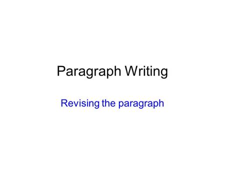 Paragraph Writing Revising the paragraph. Who can I write a good Paragraph? Who can I start a paragraph? How can I end it? How can I develop my ideas?