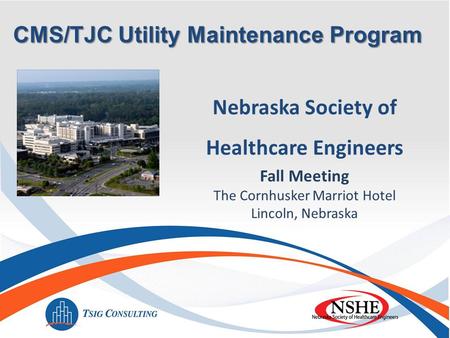 Nebraska Society of Healthcare Engineers Fall Meeting The Cornhusker Marriot Hotel Lincoln, Nebraska CMS/TJC Utility Maintenance Program.