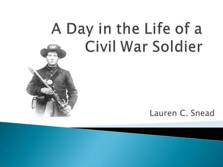 Lauren C. Snead.  Rise before the sun even rose.  Eat small rations of food if there was any.  Would either march on to another camp site/battle site.