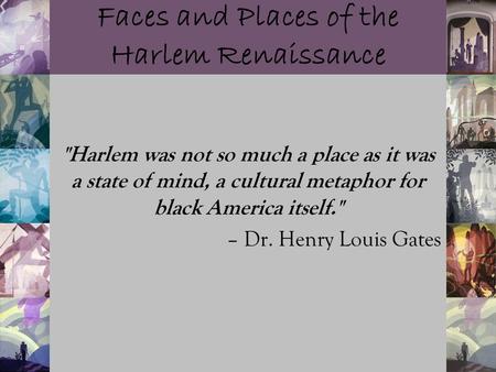 Faces and Places of the Harlem Renaissance Harlem was not so much a place as it was a state of mind, a cultural metaphor for black America itself. –