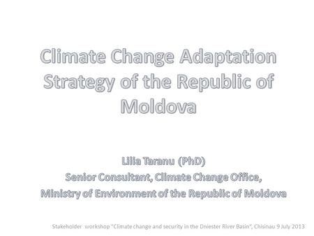 Stakeholder workshop Climate change and security in the Dniester River Basin“, Chisinau 9 July 2013.