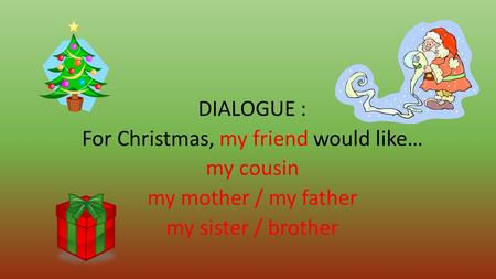 DIALOGUE : For Christmas, my friend would like… my cousin my mother / my father my sister / brother.