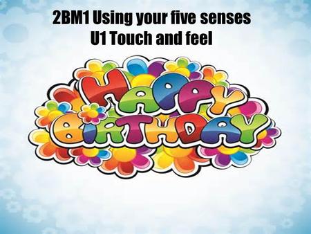 2BM1 Using your five senses U1 Touch and feel Hello! I am Tom. I live in the country. I have a new friend, Kitty. It’s a special day today. It’s _______________.