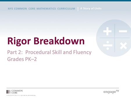 © 2012 Common Core, Inc. All rights reserved. commoncore.org NYS COMMON CORE MATHEMATICS CURRICULUM Rigor Breakdown Part 2: Procedural Skill and Fluency.