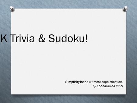 GK Trivia & Sudoku! Simplicity is the ultimate sophistication. by Leonardo da Vinci.