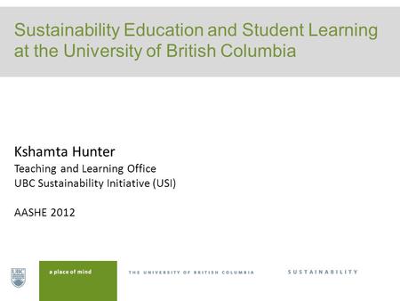 Sustainability Education and Student Learning at the University of British Columbia Kshamta Hunter Teaching and Learning Office UBC Sustainability Initiative.