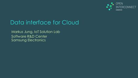 Data interface for Cloud Markus Jung, IoT Solution Lab Software R&D Center Samsung Electronics.