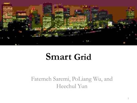 1 Smart Grid Fatemeh Saremi, PoLiang Wu, and Heechul Yun.