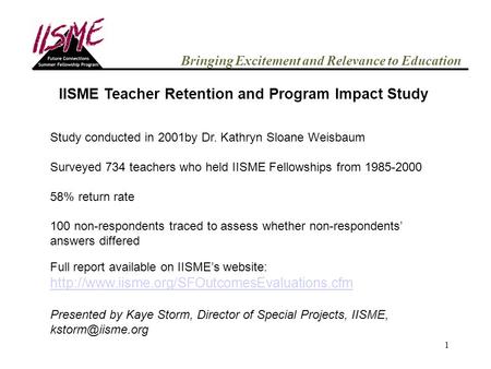 1 Bringing Excitement and Relevance to Education IISME Teacher Retention and Program Impact Study Study conducted in 2001by Dr. Kathryn Sloane Weisbaum.