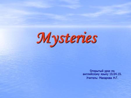 Mysteries Открытый урок по английскому языку 10.04.10. Учитель: Макарова Н.Г.