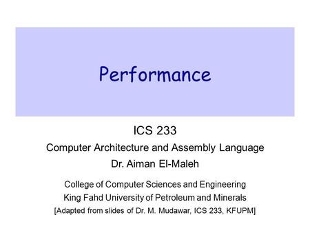 Performance ICS 233 Computer Architecture and Assembly Language Dr. Aiman El-Maleh College of Computer Sciences and Engineering King Fahd University of.