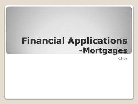 Financial Applications -Mortgages Choi. Mortgages  The largest investment most people ever make is buying a house. Since the price of many houses in.