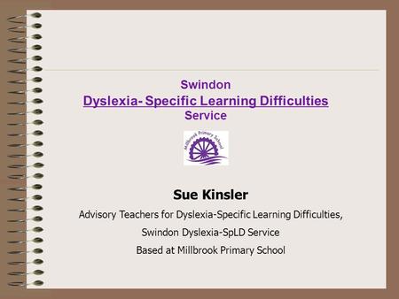 Sue Kinsler Advisory Teachers for Dyslexia-Specific Learning Difficulties, Swindon Dyslexia-SpLD Service Based at Millbrook Primary School Swindon Dyslexia-