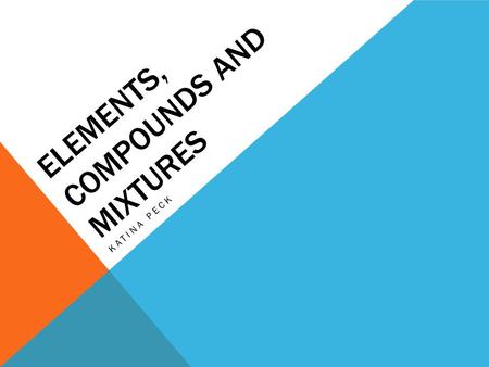 ELEMENTS, COMPOUNDS AND MIXTURES KATINA PECK. 3 CATEGORIES OF MATTER Elements Compounds Mixtures Cu H2OH2O Pizza.