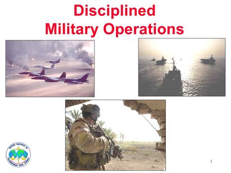 1 Disciplined Military Operations. 2 Every military force is a representative of its nation and government Military action must faithfully support national.