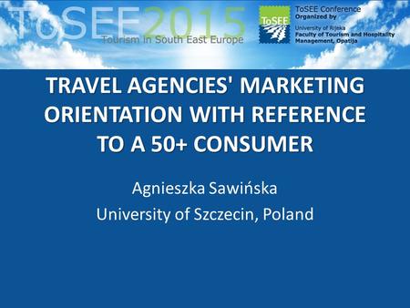 TRAVEL AGENCIES' MARKETING ORIENTATION WITH REFERENCE TO A 50+ CONSUMER Agnieszka Sawińska University of Szczecin, Poland.