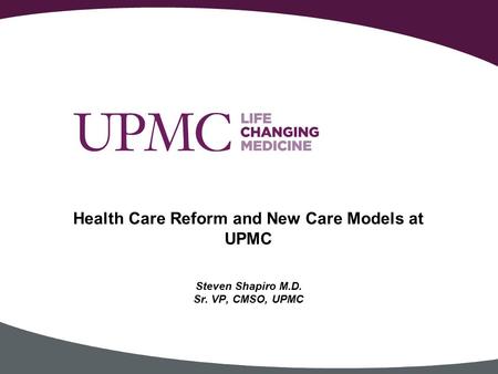 Steven Shapiro M.D. Sr. VP, CMSO, UPMC Health Care Reform and New Care Models at UPMC.