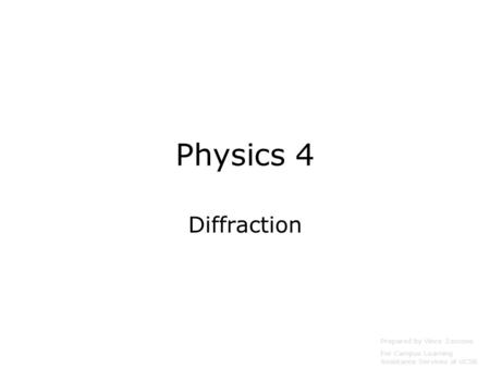 Physics 4 Diffraction Prepared by Vince Zaccone For Campus Learning Assistance Services at UCSB.