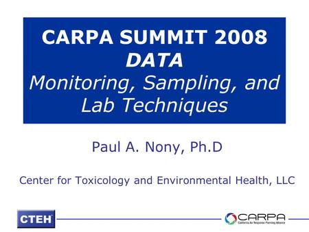 CARPA SUMMIT 2008 DATA Monitoring, Sampling, and Lab Techniques Paul A. Nony, Ph.D Center for Toxicology and Environmental Health, LLC.