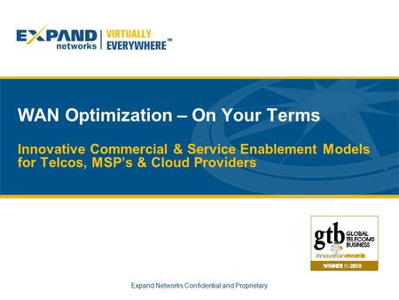 Expand Networks Confidential and Proprietary WAN Optimization – On Your Terms Innovative Commercial & Service Enablement Models for Telcos, MSP’s & Cloud.