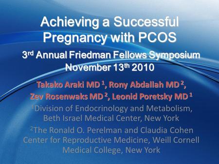 Achieving a Successful Pregnancy with PCOS 3 rd Annual Friedman Fellows Symposium November 13 th 2010 Achieving a Successful Pregnancy with PCOS 3 rd Annual.