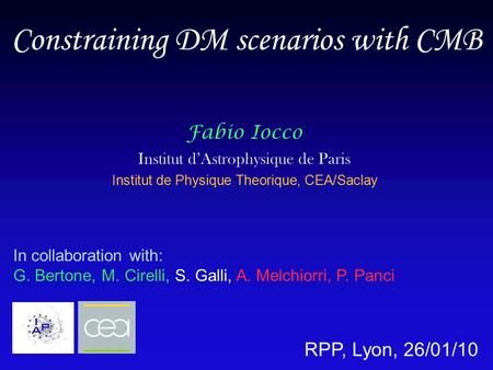 Constraining DM scenarios with CMB Fabio Iocco Institut d’Astrophysique de Paris Institut de Physique Theorique, CEA/Saclay In collaboration with: G. Bertone,