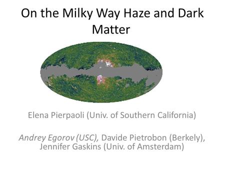 On the Milky Way Haze and Dark Matter Elena Pierpaoli (Univ. of Southern California) Andrey Egorov (USC), Davide Pietrobon (Berkely), Jennifer Gaskins.