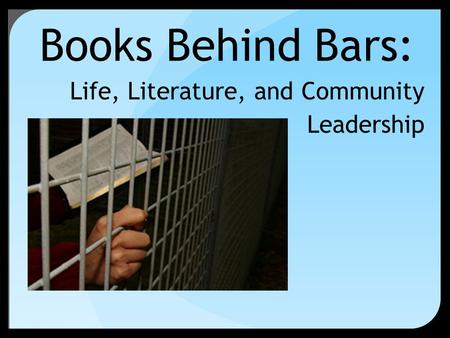 Books Behind Bars: Life, Literature, and Community Leadership.