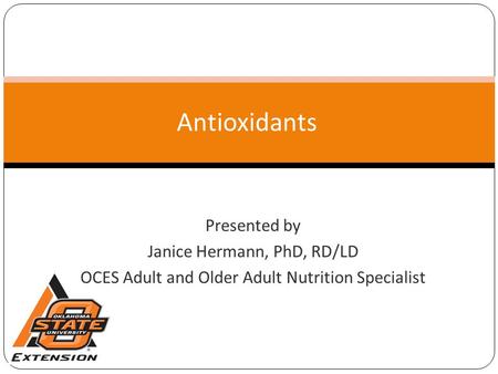 Antioxidants Presented by Janice Hermann, PhD, RD/LD OCES Adult and Older Adult Nutrition Specialist.