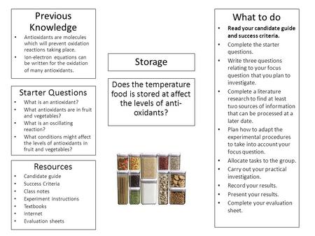 Storage Does the temperature food is stored at affect the levels of anti- oxidants? Previous Knowledge Antioxidants are molecules which will prevent oxidation.