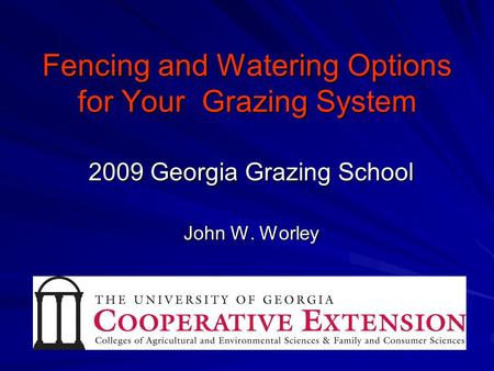 Fencing and Watering Options for Your Grazing System 2009 Georgia Grazing School John W. Worley.