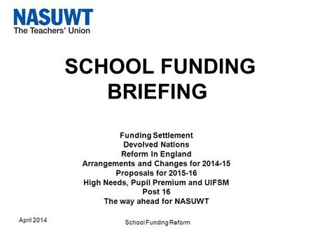 SCHOOL FUNDING BRIEFING Funding Settlement Devolved Nations Reform In England Arrangements and Changes for 2014-15 Proposals for 2015-16 High Needs, Pupil.