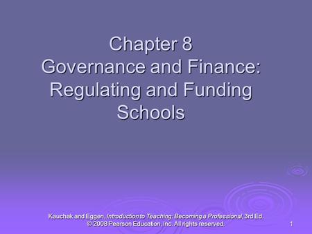 Kauchak and Eggen, Introduction to Teaching: Becoming a Professional, 3rd Ed. © 2008 Pearson Education, Inc. All rights reserved. 1 Chapter 8 Governance.