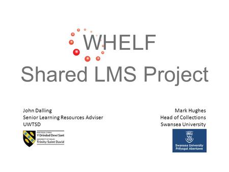 Shared LMS Project John Dalling Senior Learning Resources Adviser UWTSD Mark Hughes Head of Collections Swansea University.