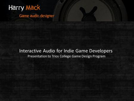 Interactive Audio for Indie Game Developers Presentation to Trios College Game Design Program.